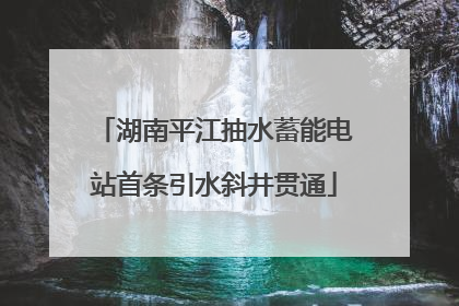 湖南平江抽水蓄能电站首条引水斜井贯通