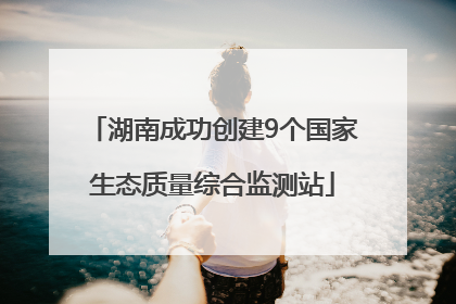 湖南成功创建9个国家生态质量综合监测站