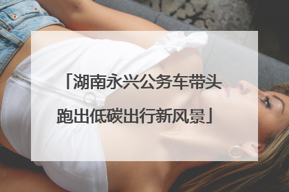 湖南永兴公务车带头跑出低碳出行新风景