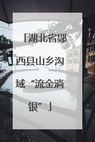 湖北省郧西县山乡沟域“流金淌银”