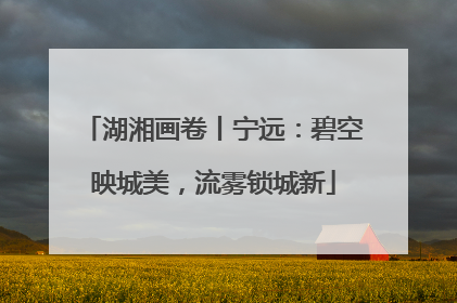 湖湘画卷丨宁远：碧空映城美，流雾锁城新