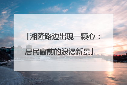 湘隆路边出现一颗心：居民窗前的浪漫新景