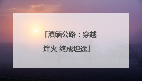 滇缅公路：穿越烽火 终成坦途