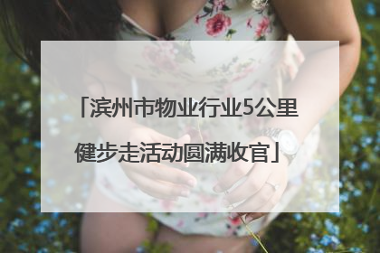 滨州市物业行业5公里健步走活动圆满收官