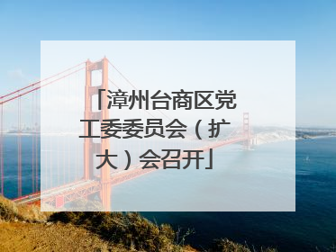 漳州台商区党工委委员会（扩大）会召开