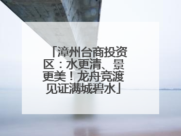 漳州台商投资区：水更清、景更美！龙舟竞渡见证满城碧水