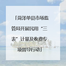 菏泽单县市场监管局开展民用“三表”计量及收费专项督导行动
