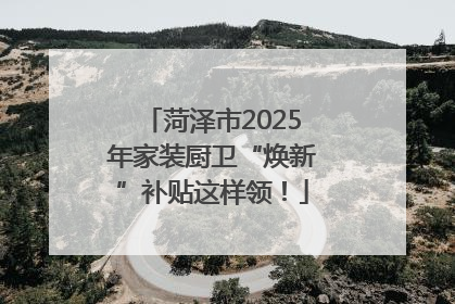 菏泽市2025年家装厨卫“焕新”补贴这样领！