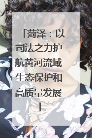 菏泽：以司法之力护航黄河流域生态保护和高质量发展