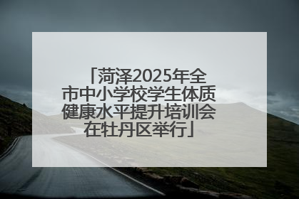 菏泽2025年全市中小学校学生体质健康水平提升培训会在牡丹区举行
