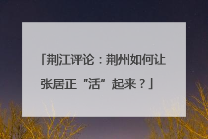 荆江评论：荆州如何让张居正“活”起来？