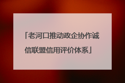 老河口推动政企协作诚信联盟信用评价体系