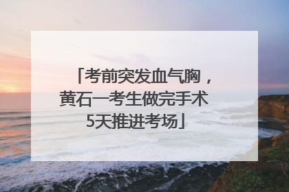 考前突发血气胸，黄石一考生做完手术5天推进考场