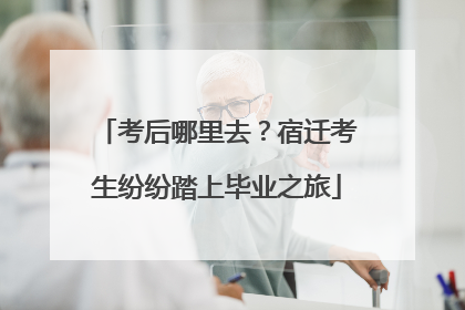 考后哪里去？宿迁考生纷纷踏上毕业之旅