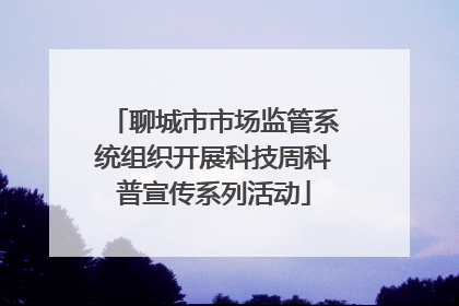 聊城市市场监管系统组织开展科技周科普宣传系列活动