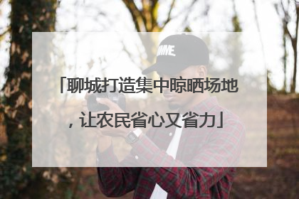 聊城打造集中晾晒场地，让农民省心又省力