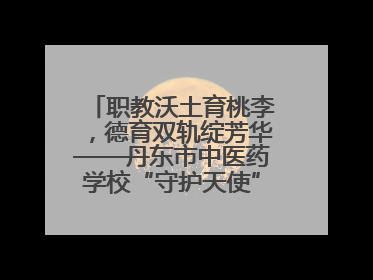 职教沃土育桃李，德育双轨绽芳华——丹东市中医药学校“守护天使”名班主任工作室德育实践之路