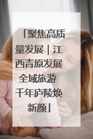 聚焦高质量发展｜江西青原发展全域旅游 千年庐陵焕新颜
