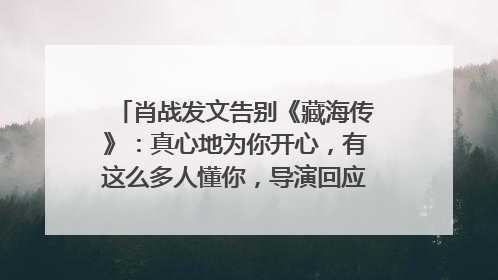 肖战发文告别《藏海传》：真心地为你开心，有这么多人懂你，导演回应“是否有第二季”