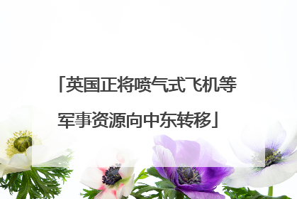 英国正将喷气式飞机等军事资源向中东转移