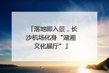 落地即入景，长沙机场化身“湖湘文化展厅”