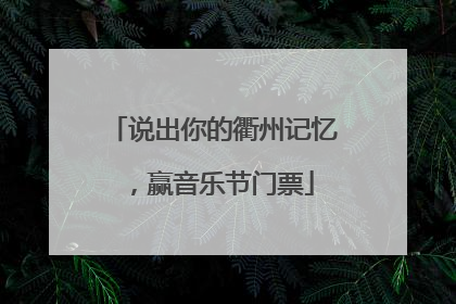 说出你的衢州记忆，赢音乐节门票