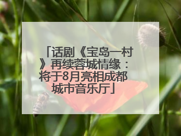 话剧《宝岛一村》再续蓉城情缘：将于8月亮相成都城市音乐厅