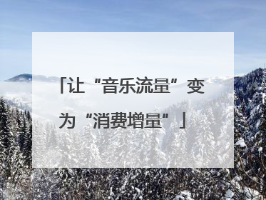 让“音乐流量”变为“消费增量”