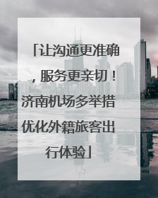 让沟通更准确，服务更亲切！济南机场多举措优化外籍旅客出行体验