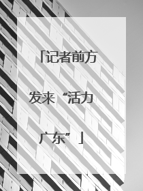 记者前方发来“活力广东”