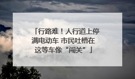 行路难！人行道上停满电动车 市民吐槽在这等车像“闯关”