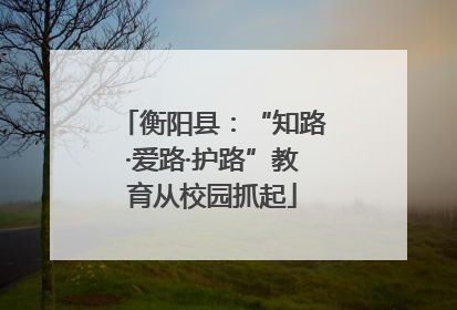 衡阳县：“知路·爱路·护路”教育从校园抓起