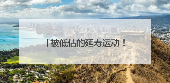 被低估的延寿运动！很多人都锻炼错了