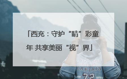 西充：守护“睛”彩童年 共享美丽“视”界