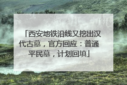 西安地铁沿线又挖出汉代古墓，官方回应：普通平民墓，计划回填