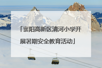襄阳高新区清河小学开展暑期安全教育活动