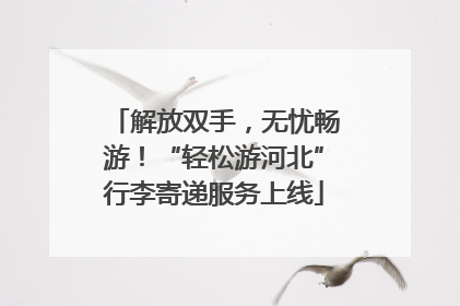 解放双手，无忧畅游！“轻松游河北”行李寄递服务上线
