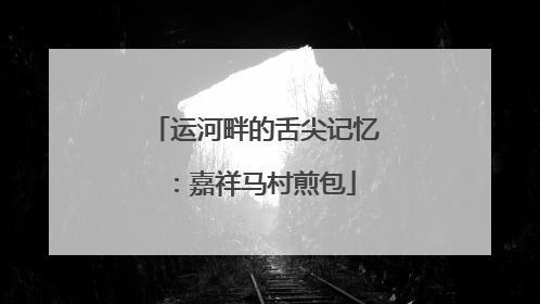 运河畔的舌尖记忆：嘉祥马村煎包
