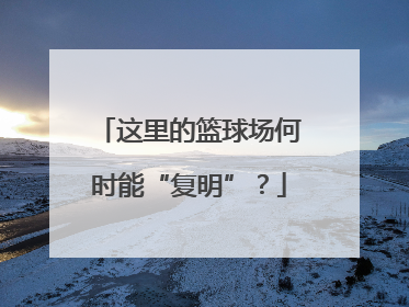 这里的篮球场何时能“复明”？