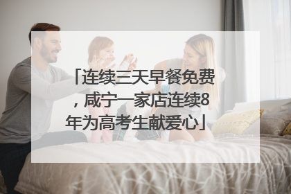 连续三天早餐免费，咸宁一家店连续8年为高考生献爱心