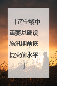 辽宁绥中重要基础设施汛期前恢复灾前水平
