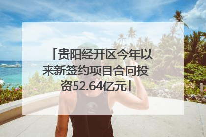 贵阳经开区今年以来新签约项目合同投资52.64亿元