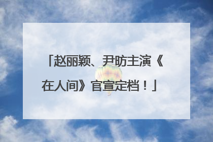 赵丽颖、尹昉主演《在人间》官宣定档！