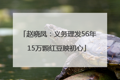 赵晓凤：义务理发56年 15万颗红豆映初心