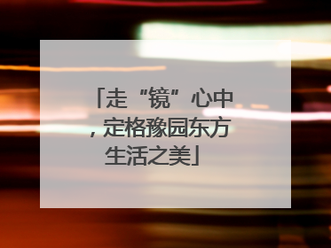 走“镜”心中，定格豫园东方生活之美