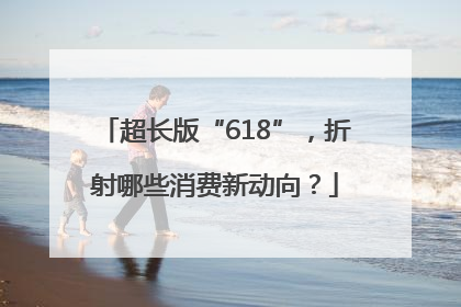 超长版“618”，折射哪些消费新动向？