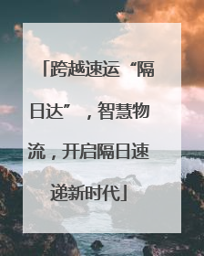 跨越速运“隔日达”，智慧物流，开启隔日速递新时代