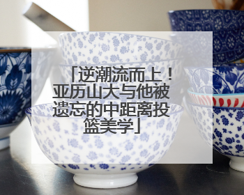 逆潮流而上！亚历山大与他被遗忘的中距离投篮美学