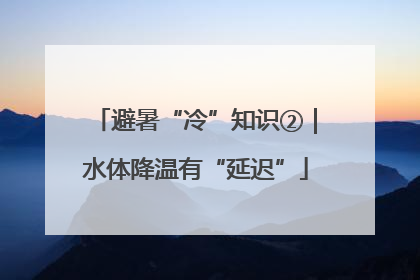 避暑“冷”知识②｜水体降温有“延迟”