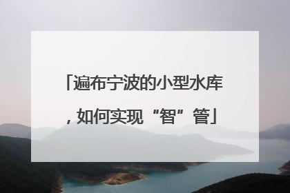 遍布宁波的小型水库，如何实现“智”管